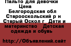 Пальто для девочки  › Цена ­ 1 600 - Белгородская обл., Старооскольский р-н, Старый Оскол г. Дети и материнство » Детская одежда и обувь   